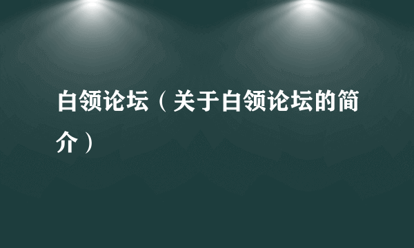 白领论坛（关于白领论坛的简介）