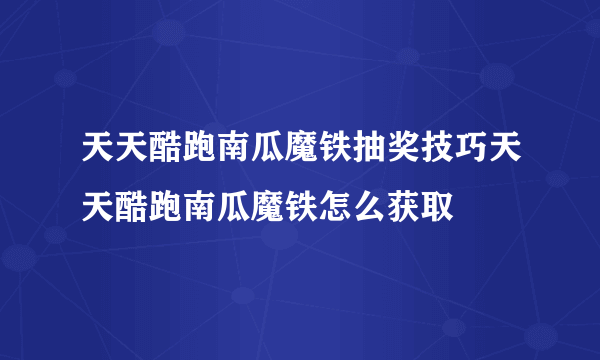 天天酷跑南瓜魔铁抽奖技巧天天酷跑南瓜魔铁怎么获取