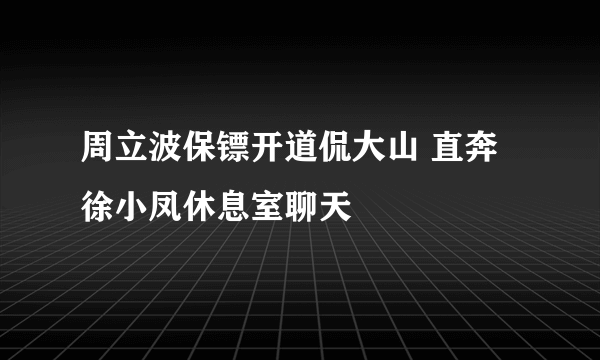 周立波保镖开道侃大山 直奔徐小凤休息室聊天