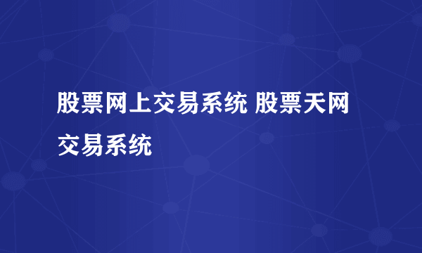 股票网上交易系统 股票天网交易系统