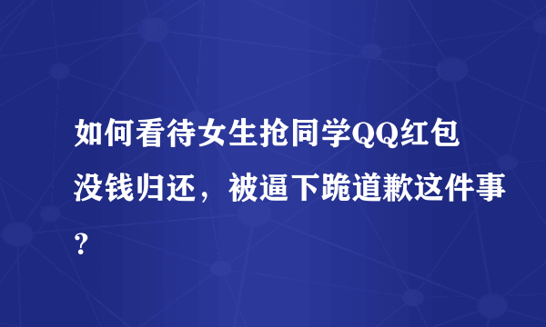 如何看待女生抢同学QQ红包没钱归还，被逼下跪道歉这件事？