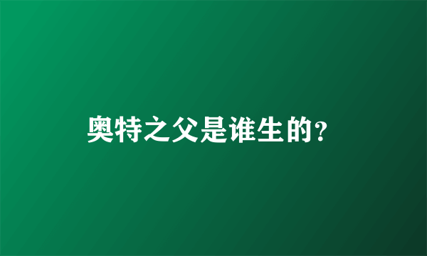 奥特之父是谁生的？