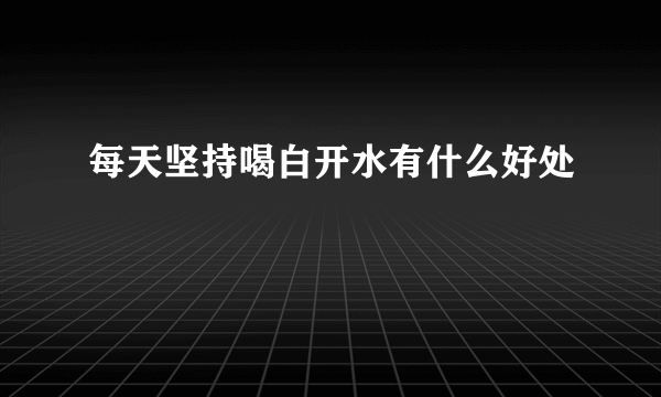 每天坚持喝白开水有什么好处