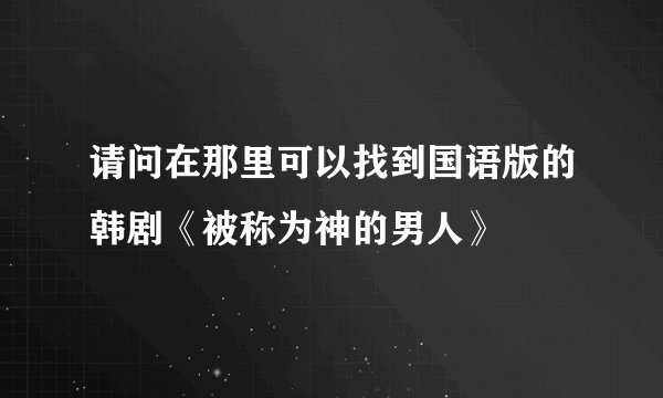 请问在那里可以找到国语版的韩剧《被称为神的男人》