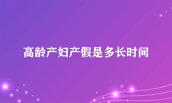 高龄产妇产假是多长时间