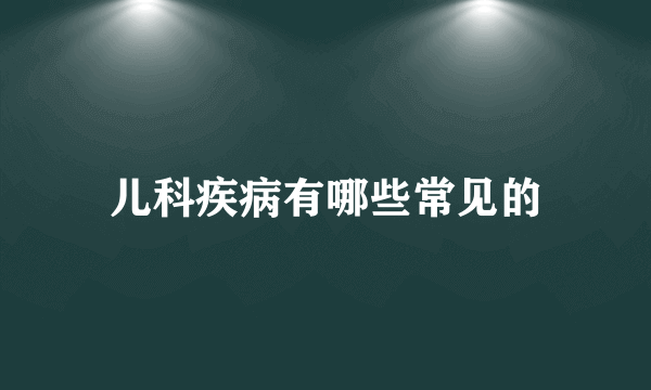 儿科疾病有哪些常见的