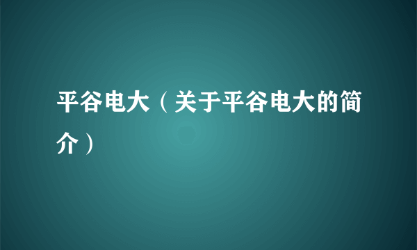 平谷电大（关于平谷电大的简介）