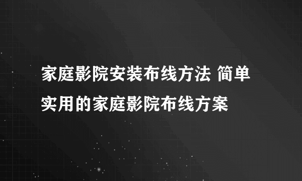 家庭影院安装布线方法 简单实用的家庭影院布线方案