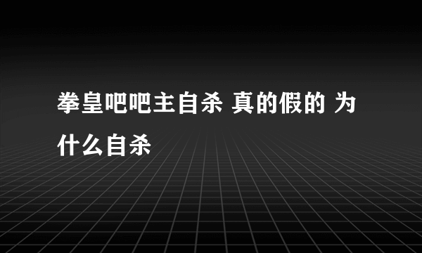 拳皇吧吧主自杀 真的假的 为什么自杀