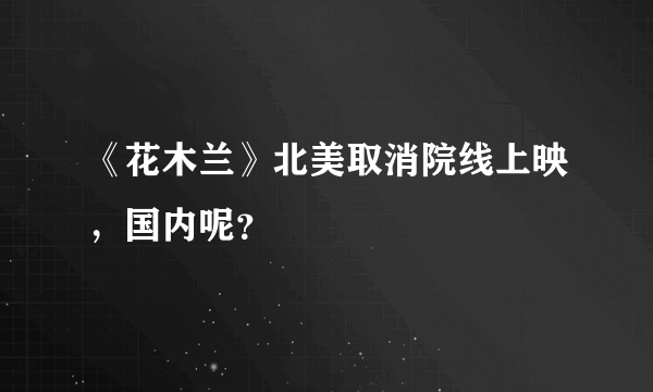 《花木兰》北美取消院线上映，国内呢？