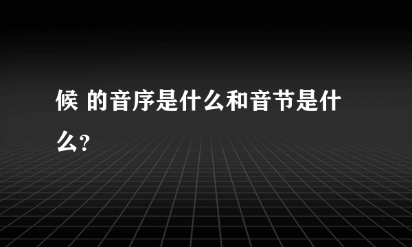 候 的音序是什么和音节是什么？