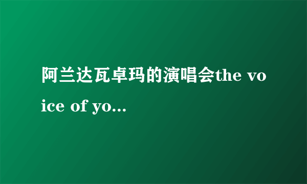 阿兰达瓦卓玛的演唱会the voice of you前面那几首歌都是什么呢？