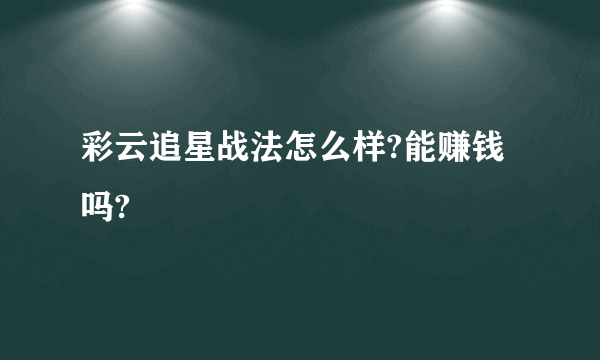 彩云追星战法怎么样?能赚钱吗?