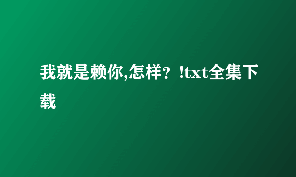 我就是赖你,怎样？!txt全集下载