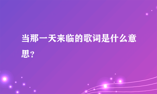 当那一天来临的歌词是什么意思？