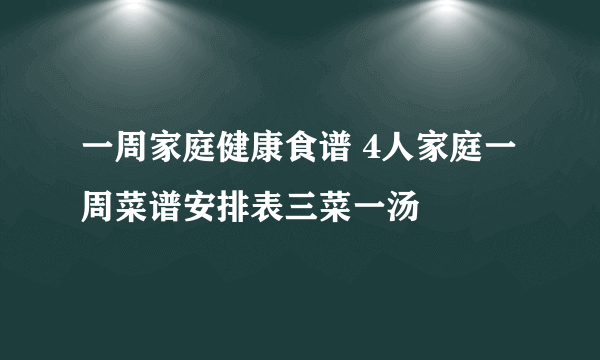 一周家庭健康食谱 4人家庭一周菜谱安排表三菜一汤