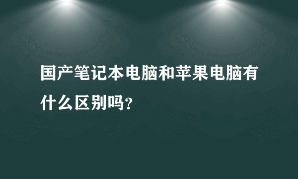 国产笔记本电脑和苹果电脑有什么区别吗？