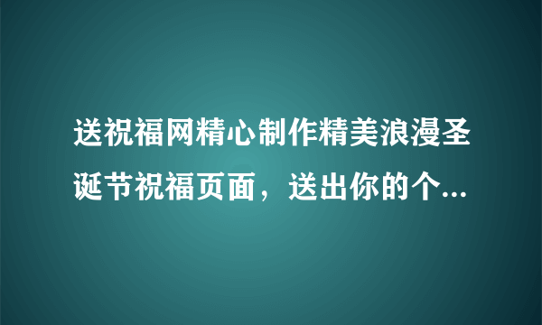 送祝福网精心制作精美浪漫圣诞节祝福页面，送出你的个性圣诞祝福