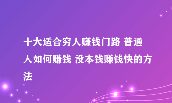 十大适合穷人赚钱门路 普通人如何赚钱 没本钱赚钱快的方法