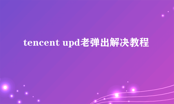 tencent upd老弹出解决教程