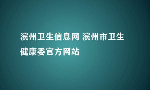 滨州卫生信息网 滨州市卫生健康委官方网站