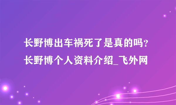 长野博出车祸死了是真的吗？长野博个人资料介绍_飞外网