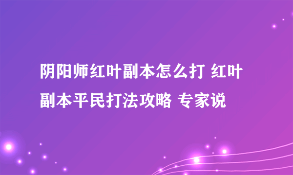 阴阳师红叶副本怎么打 红叶副本平民打法攻略 专家说