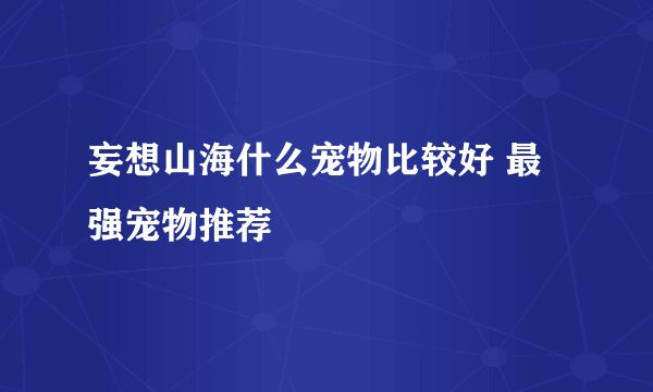 妄想山海什么宠物比较好 最强宠物推荐