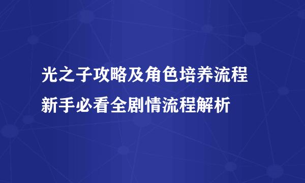 光之子攻略及角色培养流程 新手必看全剧情流程解析