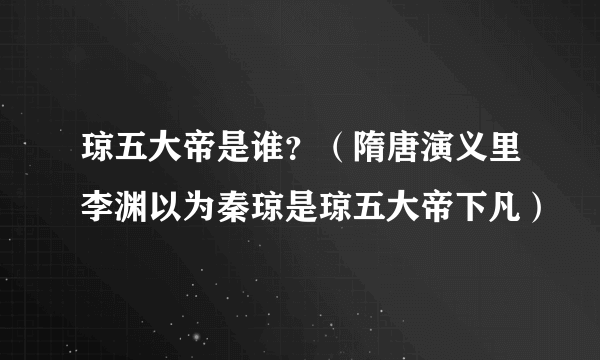 琼五大帝是谁？（隋唐演义里李渊以为秦琼是琼五大帝下凡）