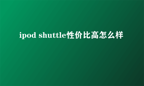 ipod shuttle性价比高怎么样