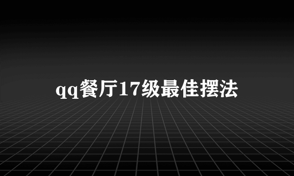 qq餐厅17级最佳摆法