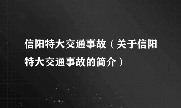 信阳特大交通事故（关于信阳特大交通事故的简介）