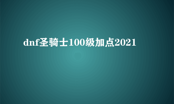 dnf圣骑士100级加点2021