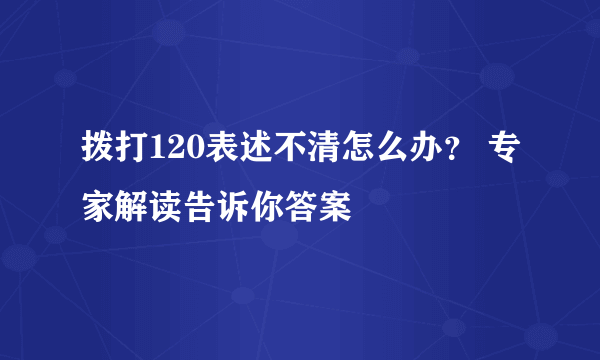 拨打120表述不清怎么办？ 专家解读告诉你答案