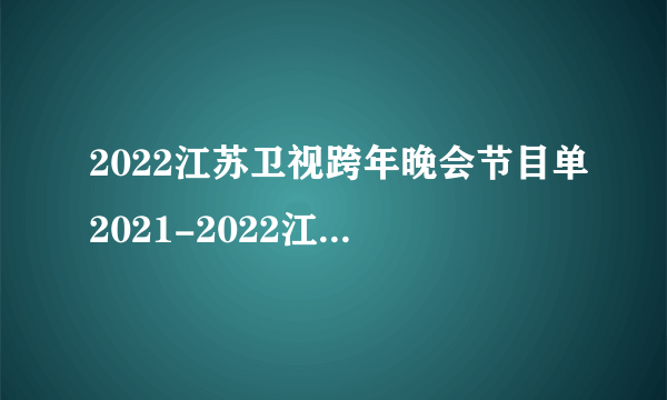 2022江苏卫视跨年晚会节目单2021-2022江苏卫视跨年晚会节目介绍_飞外网