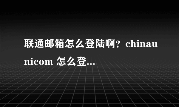 联通邮箱怎么登陆啊？chinaunicom 怎么登陆i？？？？？