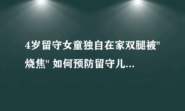 4岁留守女童独自在家双腿被