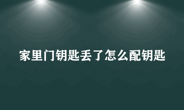 家里门钥匙丢了怎么配钥匙