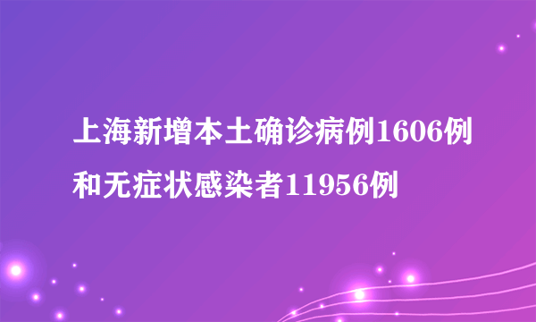 上海新增本土确诊病例1606例和无症状感染者11956例