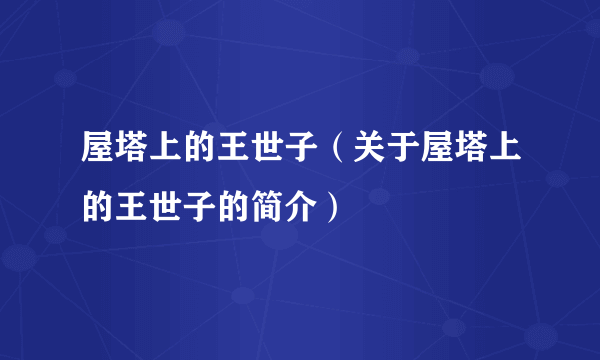 屋塔上的王世子（关于屋塔上的王世子的简介）