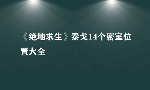 《绝地求生》泰戈14个密室位置大全