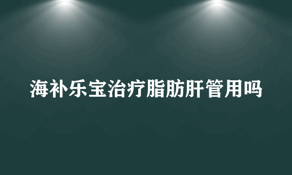 海补乐宝治疗脂肪肝管用吗