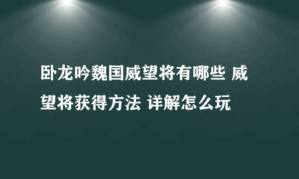 卧龙吟魏国威望将有哪些 威望将获得方法 详解怎么玩