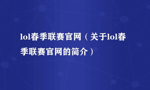 lol春季联赛官网（关于lol春季联赛官网的简介）