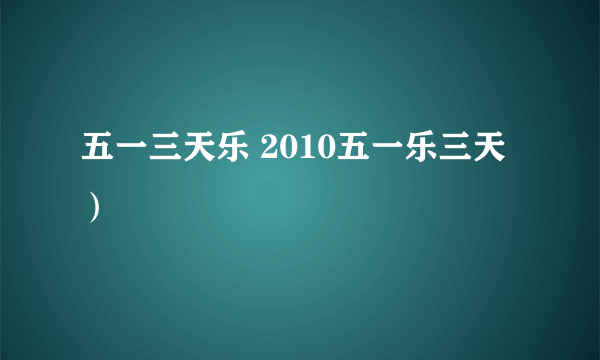 五一三天乐 2010五一乐三天）