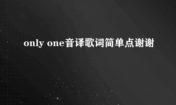 only one音译歌词简单点谢谢