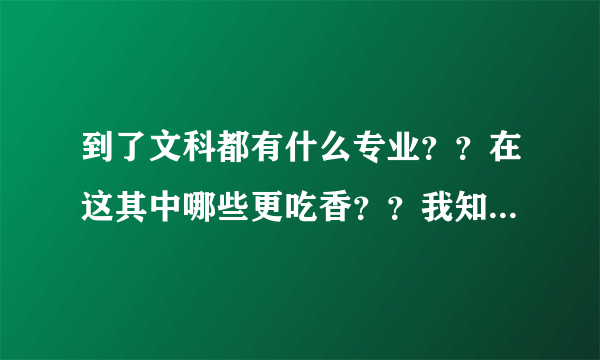 到了文科都有什么专业？？在这其中哪些更吃香？？我知道文科专业不如理科....