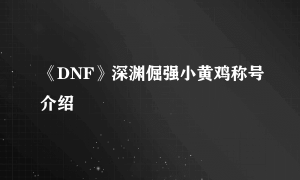 《DNF》深渊倔强小黄鸡称号介绍