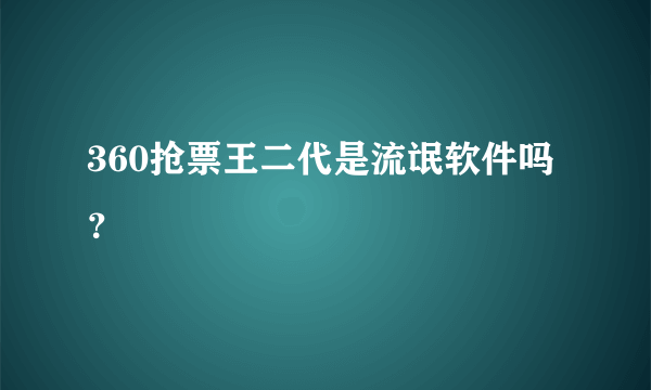 360抢票王二代是流氓软件吗？